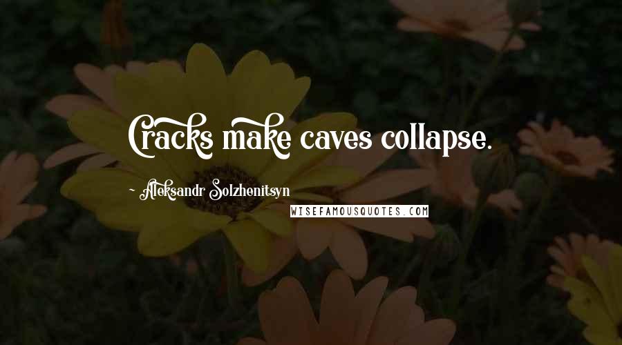 Aleksandr Solzhenitsyn Quotes: Cracks make caves collapse.