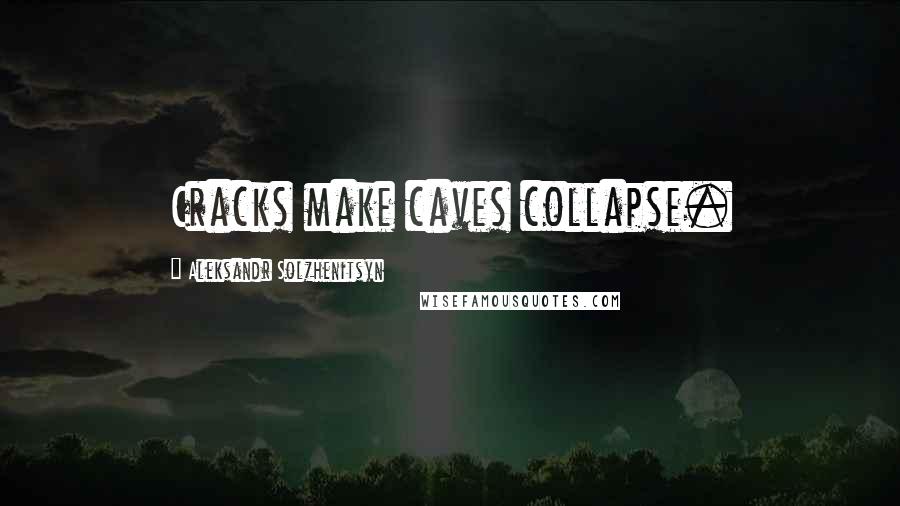 Aleksandr Solzhenitsyn Quotes: Cracks make caves collapse.