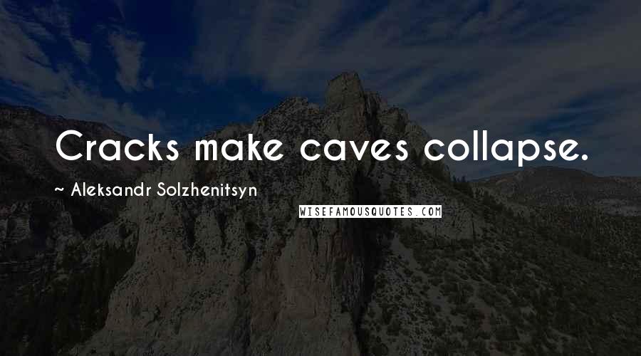 Aleksandr Solzhenitsyn Quotes: Cracks make caves collapse.