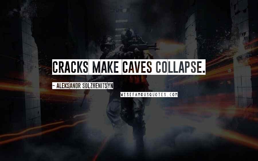 Aleksandr Solzhenitsyn Quotes: Cracks make caves collapse.