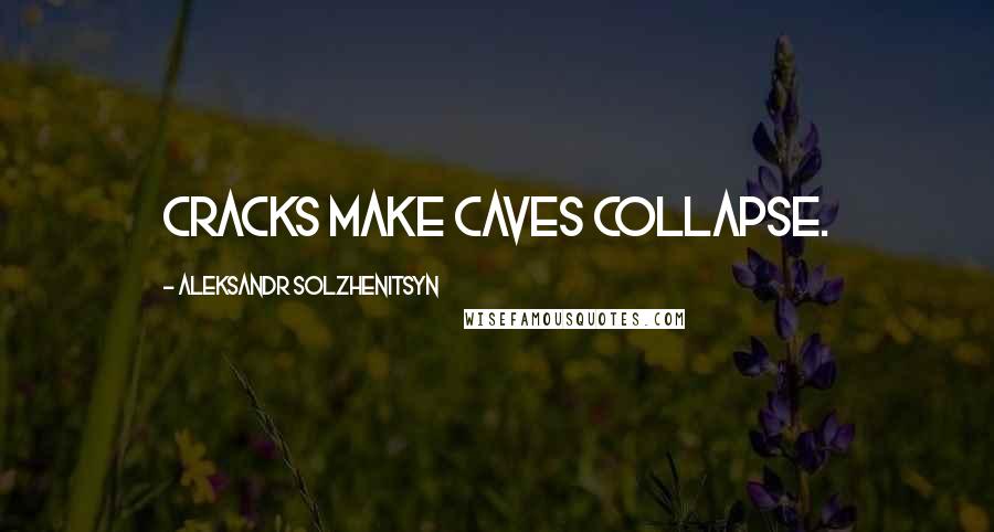 Aleksandr Solzhenitsyn Quotes: Cracks make caves collapse.