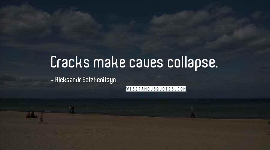 Aleksandr Solzhenitsyn Quotes: Cracks make caves collapse.