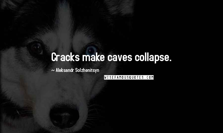 Aleksandr Solzhenitsyn Quotes: Cracks make caves collapse.