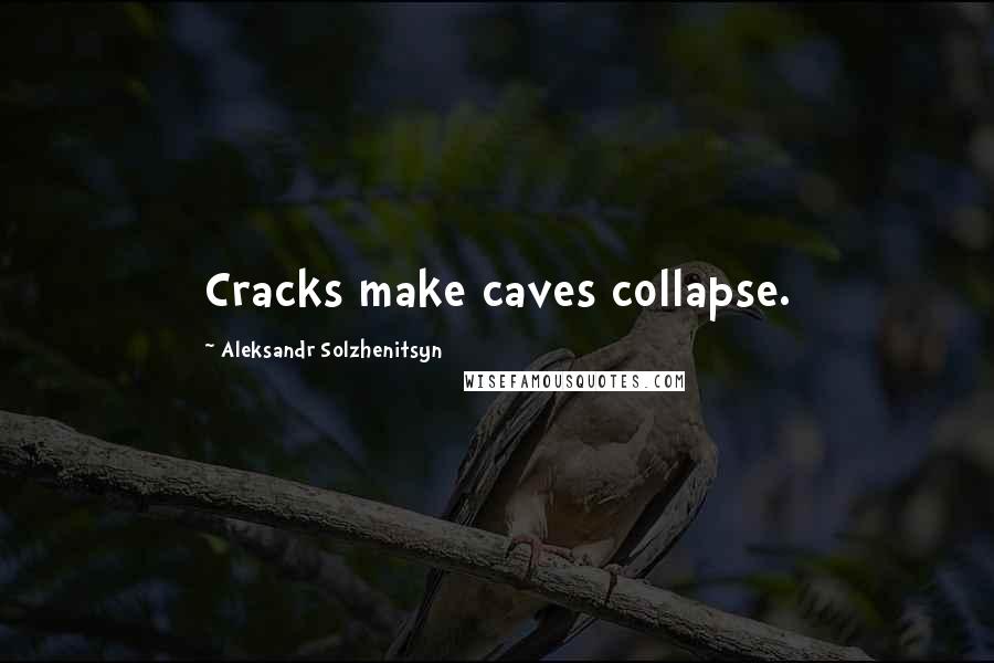 Aleksandr Solzhenitsyn Quotes: Cracks make caves collapse.