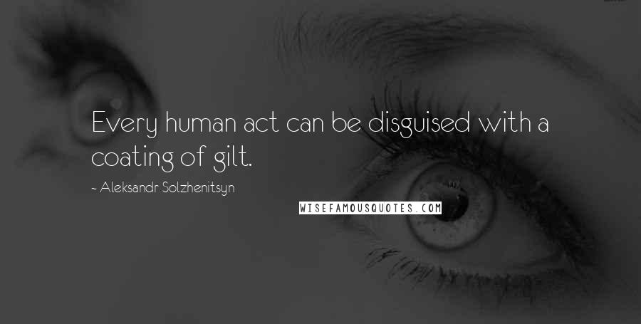 Aleksandr Solzhenitsyn Quotes: Every human act can be disguised with a coating of gilt.