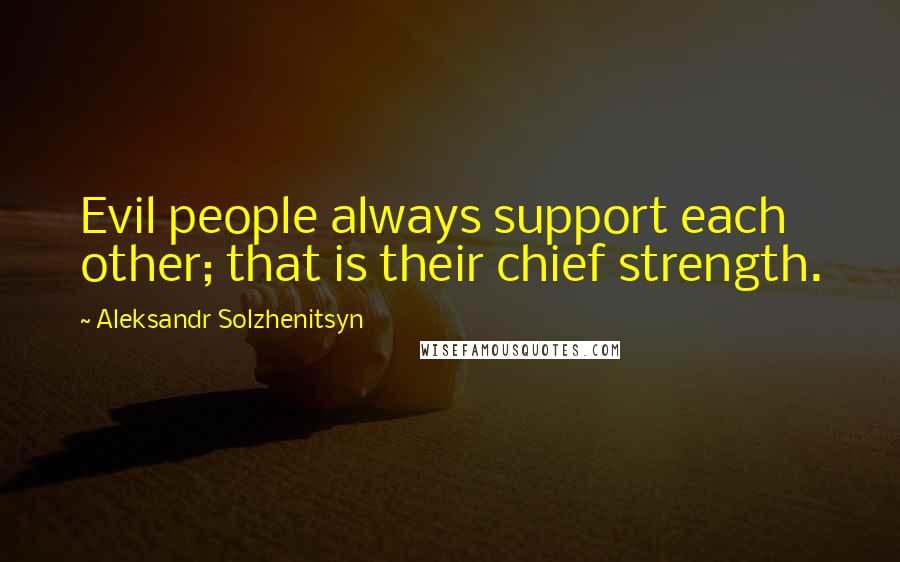 Aleksandr Solzhenitsyn Quotes: Evil people always support each other; that is their chief strength.