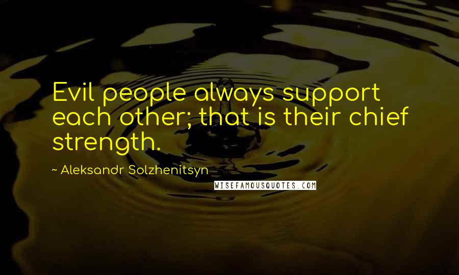 Aleksandr Solzhenitsyn Quotes: Evil people always support each other; that is their chief strength.