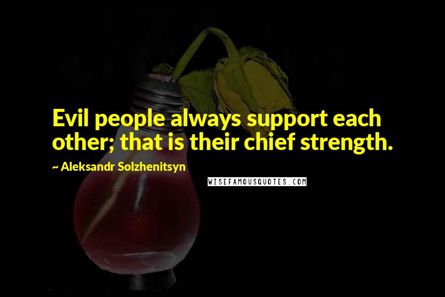 Aleksandr Solzhenitsyn Quotes: Evil people always support each other; that is their chief strength.