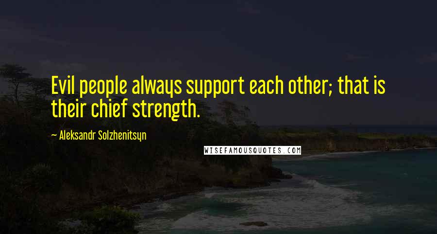 Aleksandr Solzhenitsyn Quotes: Evil people always support each other; that is their chief strength.