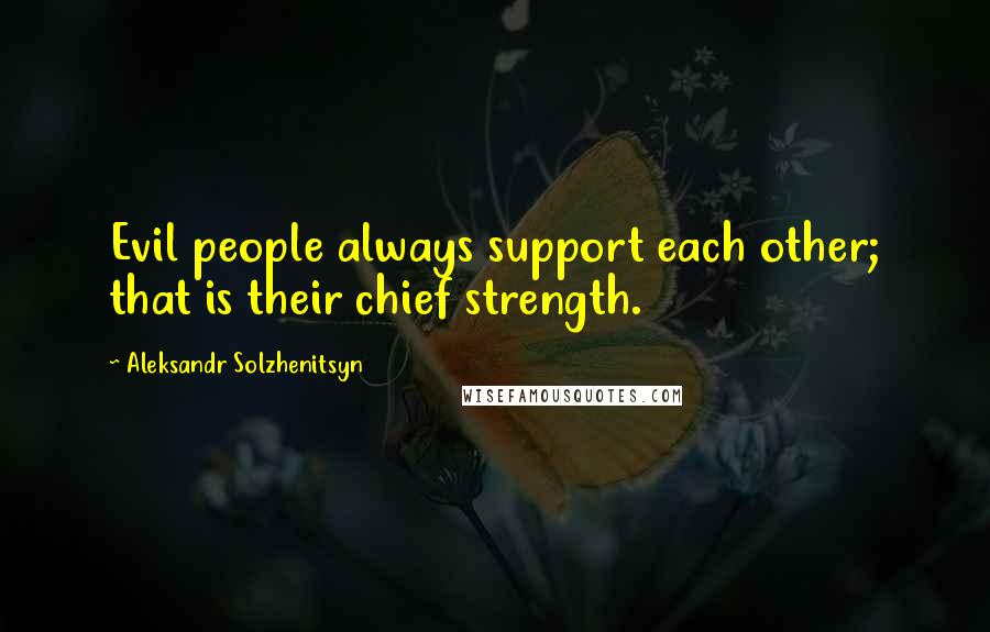 Aleksandr Solzhenitsyn Quotes: Evil people always support each other; that is their chief strength.