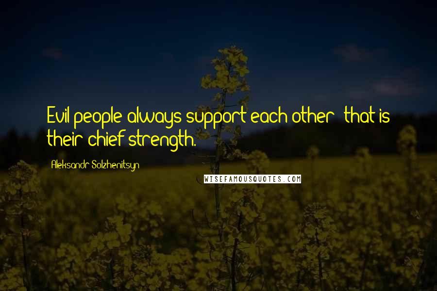 Aleksandr Solzhenitsyn Quotes: Evil people always support each other; that is their chief strength.