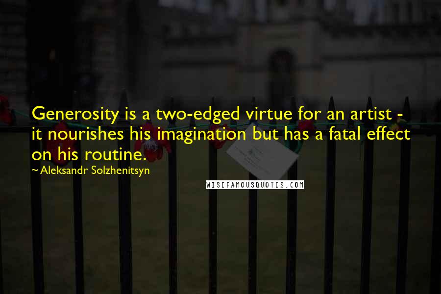 Aleksandr Solzhenitsyn Quotes: Generosity is a two-edged virtue for an artist - it nourishes his imagination but has a fatal effect on his routine.