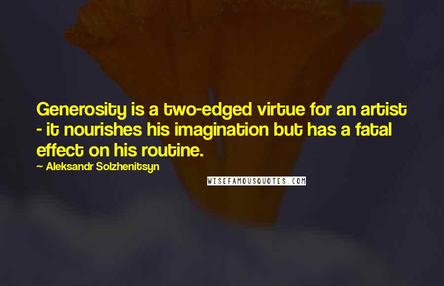 Aleksandr Solzhenitsyn Quotes: Generosity is a two-edged virtue for an artist - it nourishes his imagination but has a fatal effect on his routine.