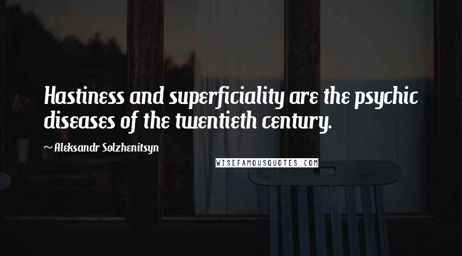 Aleksandr Solzhenitsyn Quotes: Hastiness and superficiality are the psychic diseases of the twentieth century.