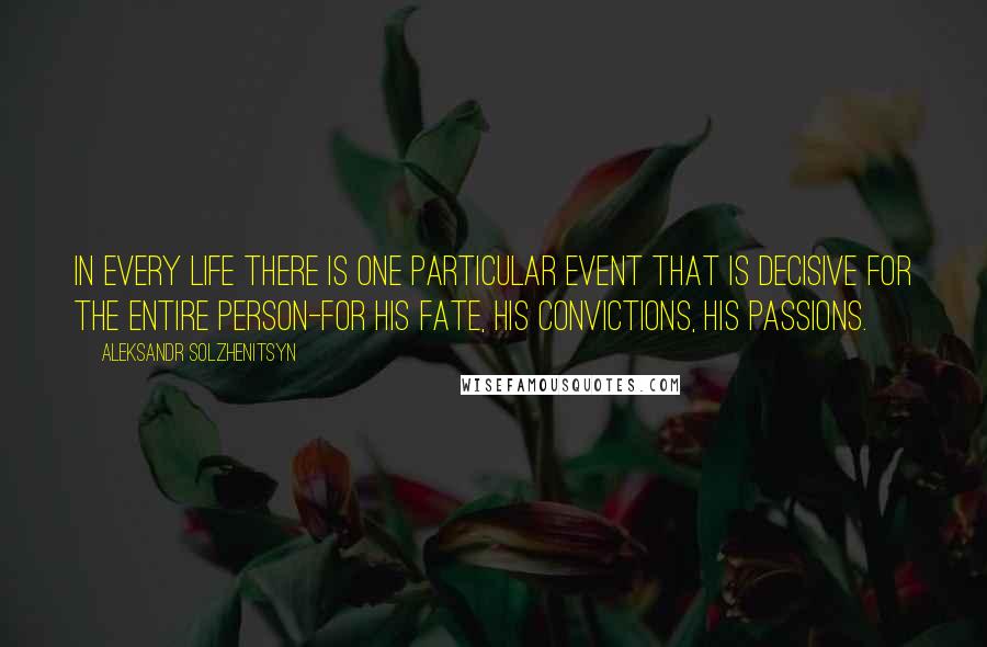 Aleksandr Solzhenitsyn Quotes: In every life there is one particular event that is decisive for the entire person-for his fate, his convictions, his passions.