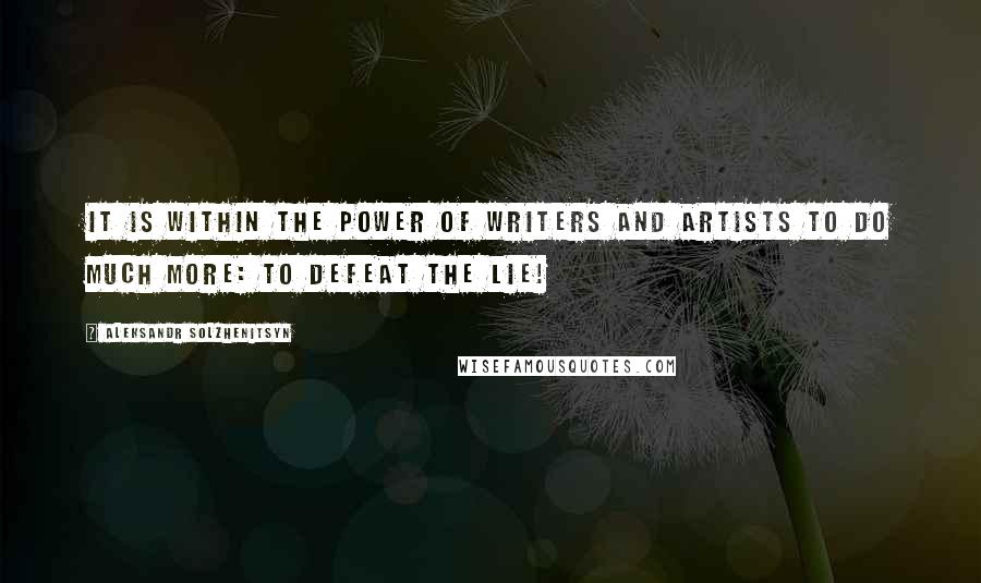 Aleksandr Solzhenitsyn Quotes: It is within the power of writers and artists to do much more: to defeat the lie!