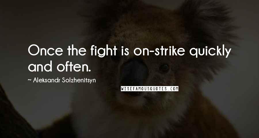 Aleksandr Solzhenitsyn Quotes: Once the fight is on-strike quickly and often.