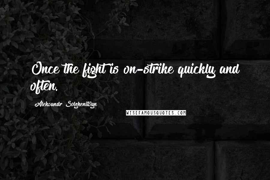 Aleksandr Solzhenitsyn Quotes: Once the fight is on-strike quickly and often.