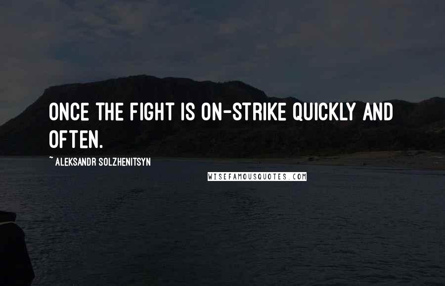 Aleksandr Solzhenitsyn Quotes: Once the fight is on-strike quickly and often.