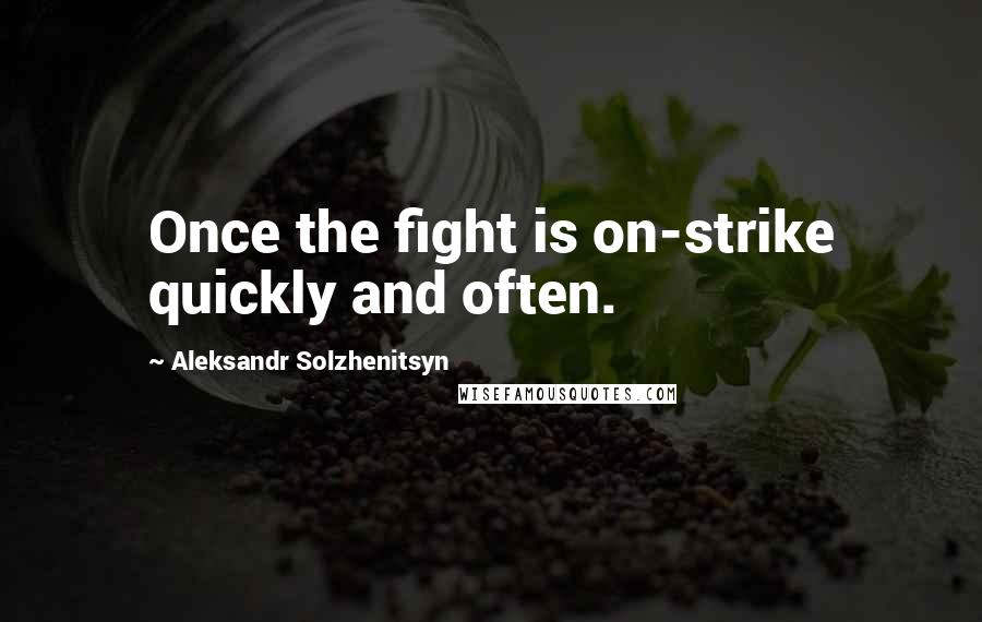 Aleksandr Solzhenitsyn Quotes: Once the fight is on-strike quickly and often.