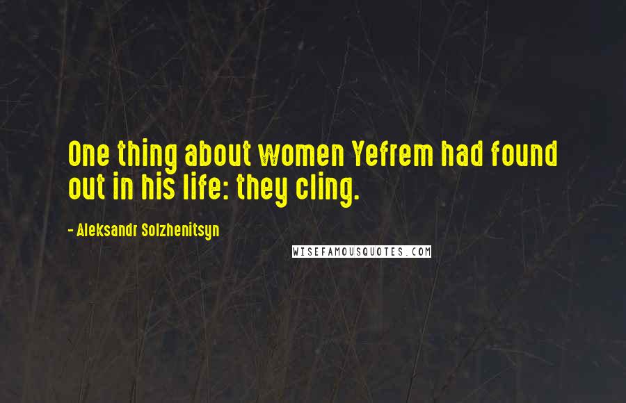 Aleksandr Solzhenitsyn Quotes: One thing about women Yefrem had found out in his life: they cling.