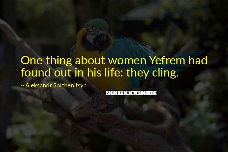 Aleksandr Solzhenitsyn Quotes: One thing about women Yefrem had found out in his life: they cling.