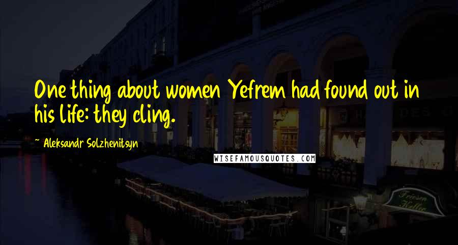 Aleksandr Solzhenitsyn Quotes: One thing about women Yefrem had found out in his life: they cling.