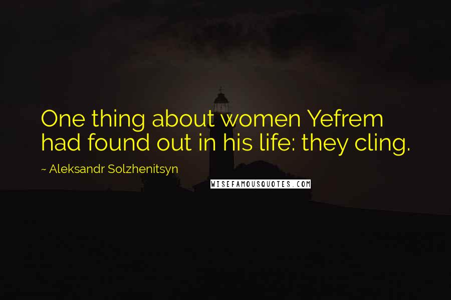 Aleksandr Solzhenitsyn Quotes: One thing about women Yefrem had found out in his life: they cling.