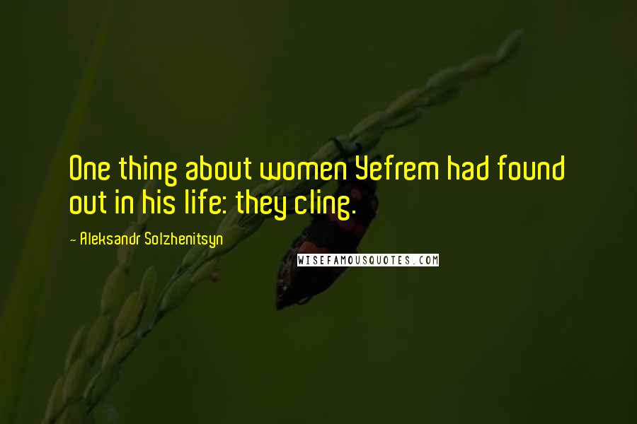 Aleksandr Solzhenitsyn Quotes: One thing about women Yefrem had found out in his life: they cling.