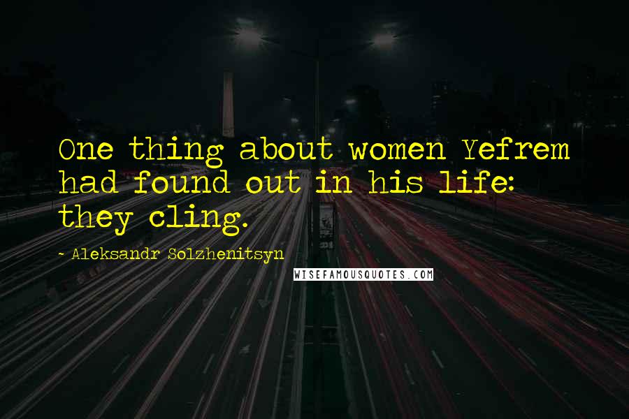 Aleksandr Solzhenitsyn Quotes: One thing about women Yefrem had found out in his life: they cling.