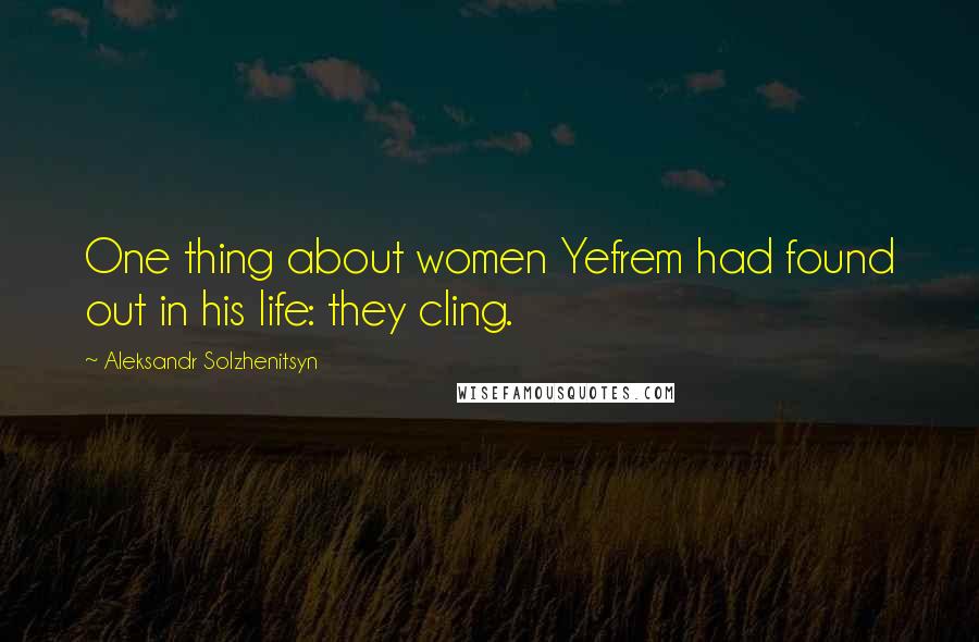 Aleksandr Solzhenitsyn Quotes: One thing about women Yefrem had found out in his life: they cling.