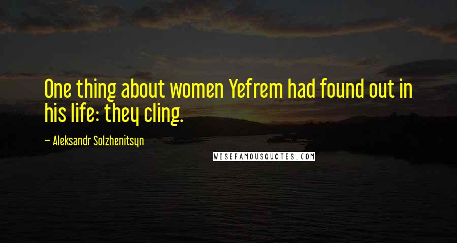 Aleksandr Solzhenitsyn Quotes: One thing about women Yefrem had found out in his life: they cling.