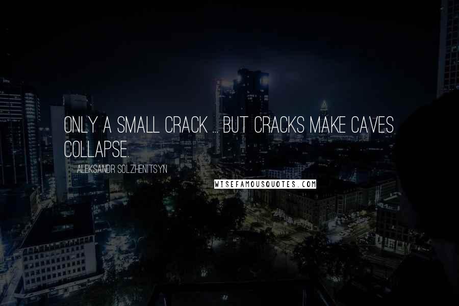 Aleksandr Solzhenitsyn Quotes: Only a small crack ... but cracks make caves collapse.