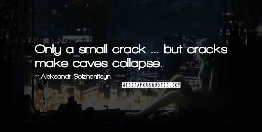 Aleksandr Solzhenitsyn Quotes: Only a small crack ... but cracks make caves collapse.