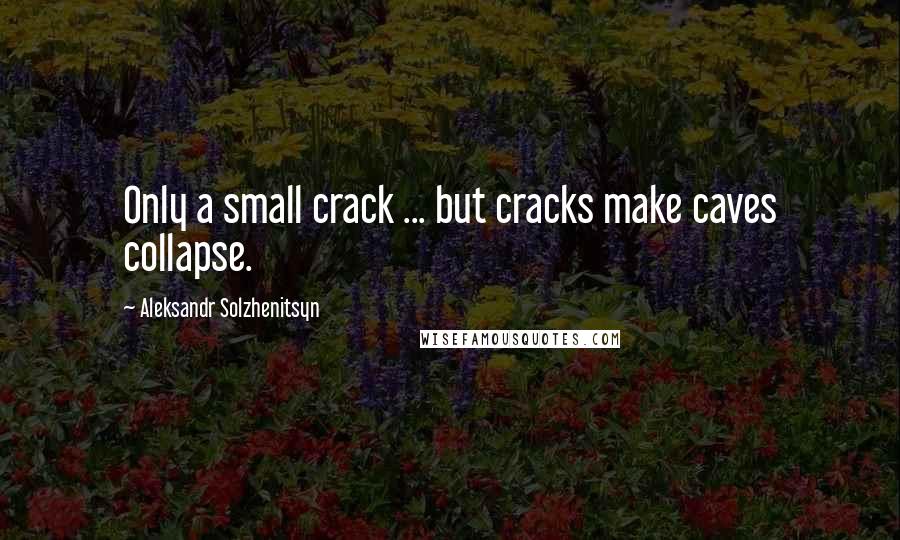 Aleksandr Solzhenitsyn Quotes: Only a small crack ... but cracks make caves collapse.