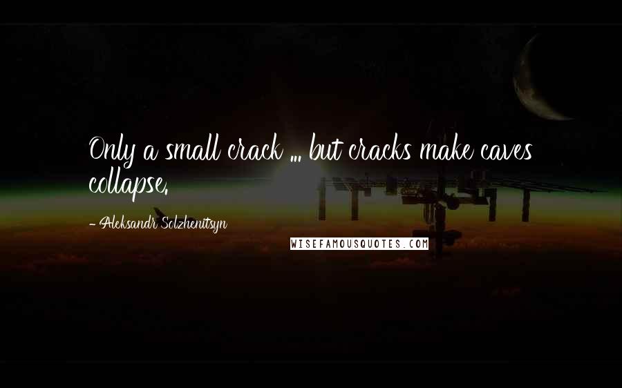 Aleksandr Solzhenitsyn Quotes: Only a small crack ... but cracks make caves collapse.