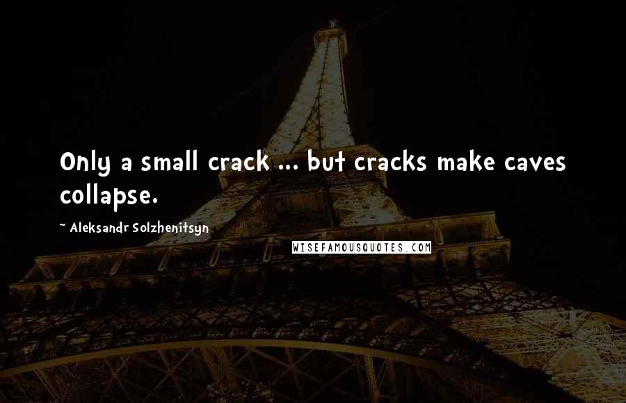Aleksandr Solzhenitsyn Quotes: Only a small crack ... but cracks make caves collapse.