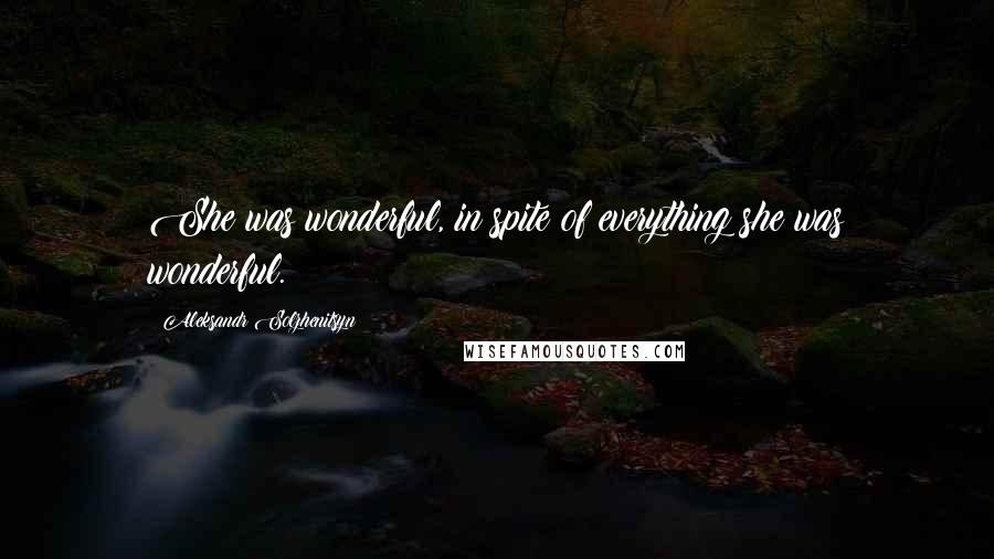 Aleksandr Solzhenitsyn Quotes: She was wonderful, in spite of everything she was wonderful.