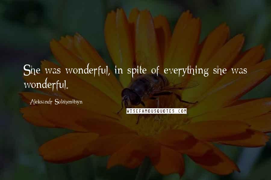 Aleksandr Solzhenitsyn Quotes: She was wonderful, in spite of everything she was wonderful.