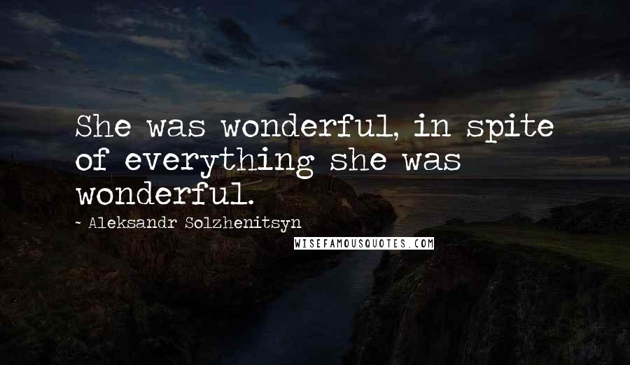 Aleksandr Solzhenitsyn Quotes: She was wonderful, in spite of everything she was wonderful.