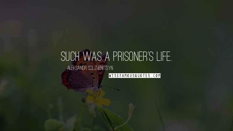 Aleksandr Solzhenitsyn Quotes: Such was a prisoner's life.