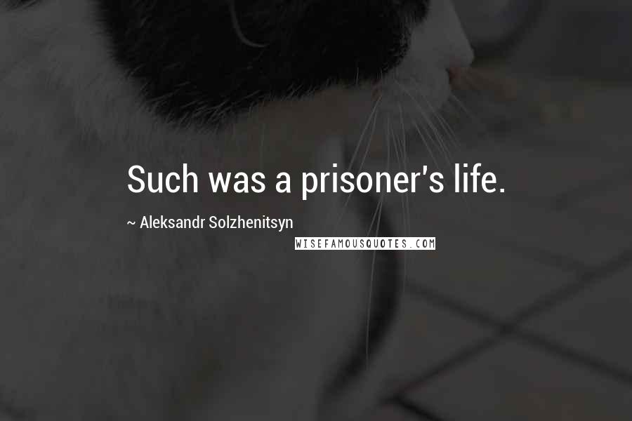 Aleksandr Solzhenitsyn Quotes: Such was a prisoner's life.