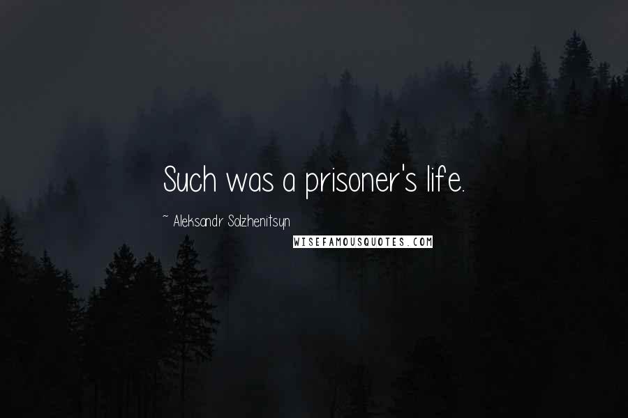 Aleksandr Solzhenitsyn Quotes: Such was a prisoner's life.