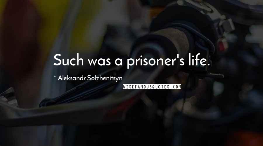 Aleksandr Solzhenitsyn Quotes: Such was a prisoner's life.