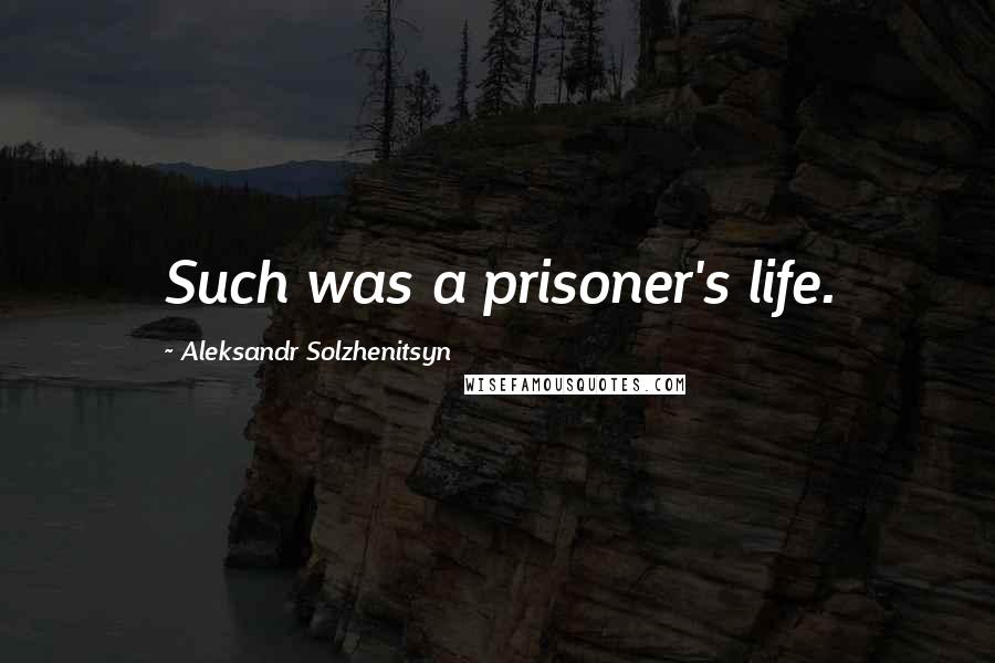 Aleksandr Solzhenitsyn Quotes: Such was a prisoner's life.