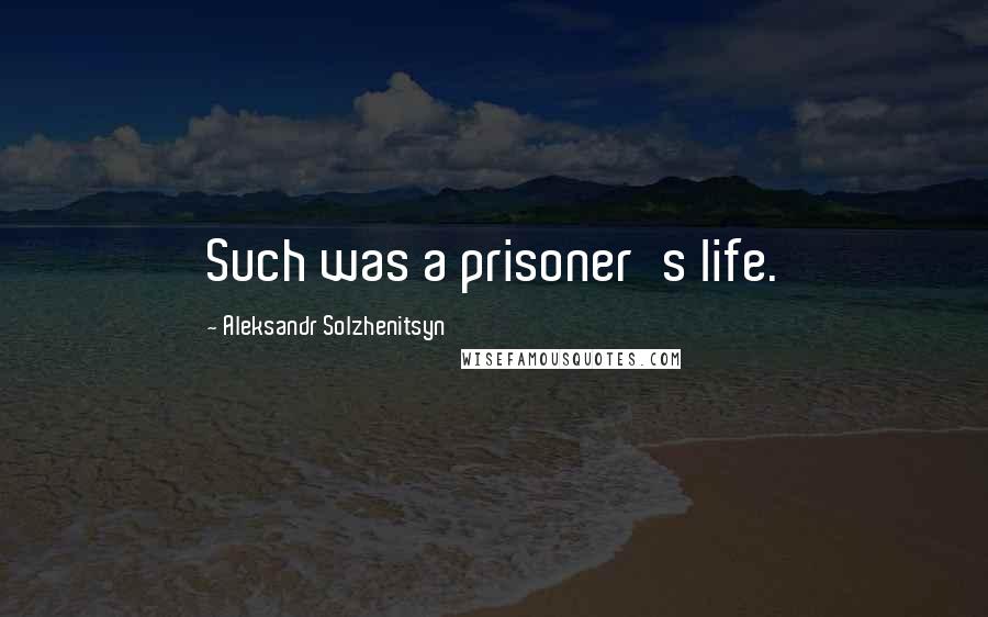 Aleksandr Solzhenitsyn Quotes: Such was a prisoner's life.