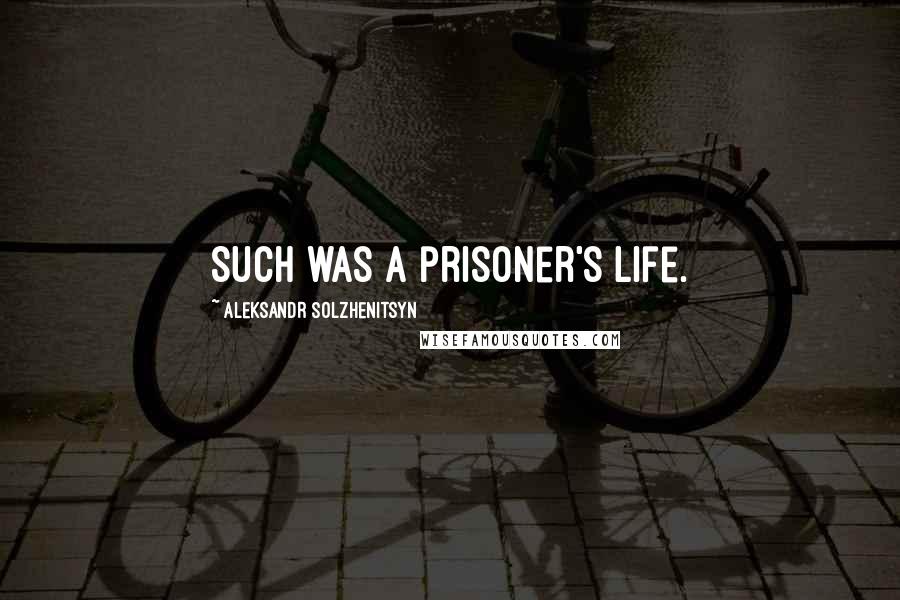 Aleksandr Solzhenitsyn Quotes: Such was a prisoner's life.