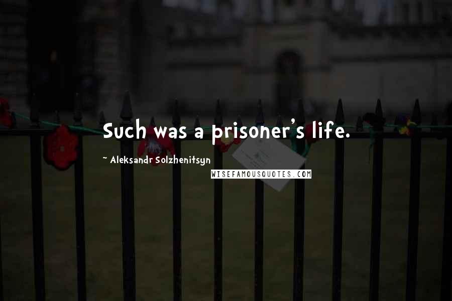 Aleksandr Solzhenitsyn Quotes: Such was a prisoner's life.