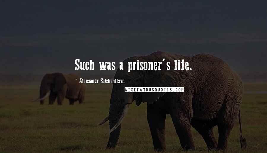 Aleksandr Solzhenitsyn Quotes: Such was a prisoner's life.