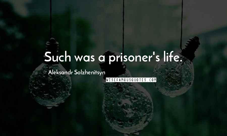 Aleksandr Solzhenitsyn Quotes: Such was a prisoner's life.